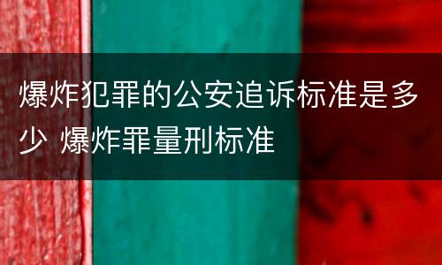 爆炸犯罪的公安追诉标准是多少 爆炸罪量刑标准