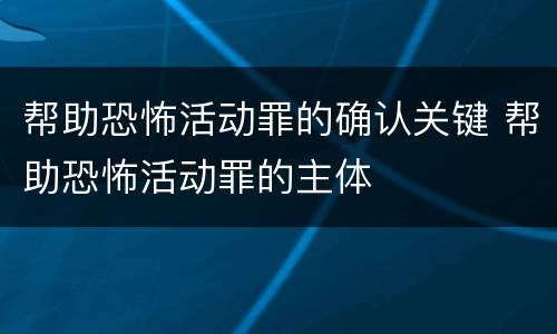 帮助恐怖活动罪的确认关键 帮助恐怖活动罪的主体