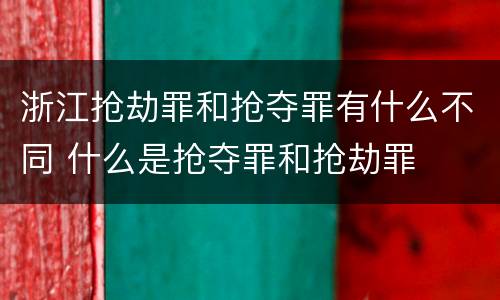 浙江抢劫罪和抢夺罪有什么不同 什么是抢夺罪和抢劫罪