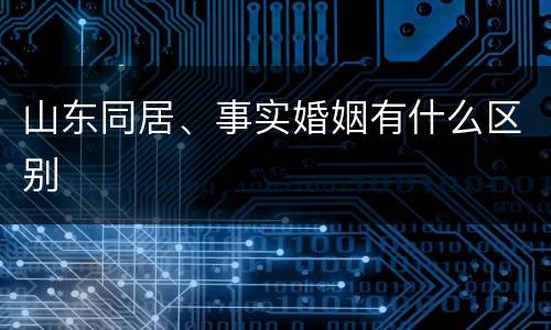 山东同居、事实婚姻有什么区别