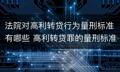 法院对高利转贷行为量刑标准有哪些 高利转贷罪的量刑标准