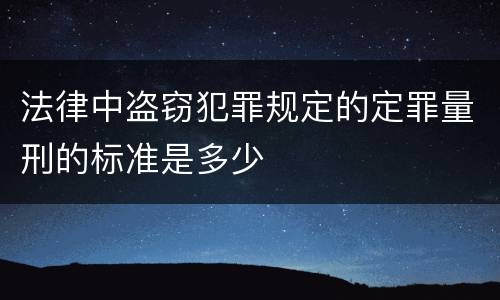 法律中盗窃犯罪规定的定罪量刑的标准是多少