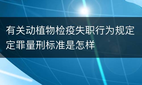 有关动植物检疫失职行为规定定罪量刑标准是怎样