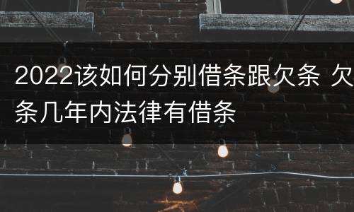 2022该如何分别借条跟欠条 欠条几年内法律有借条