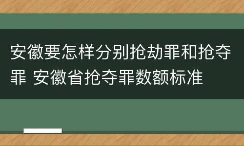 安徽要怎样分别抢劫罪和抢夺罪 安徽省抢夺罪数额标准