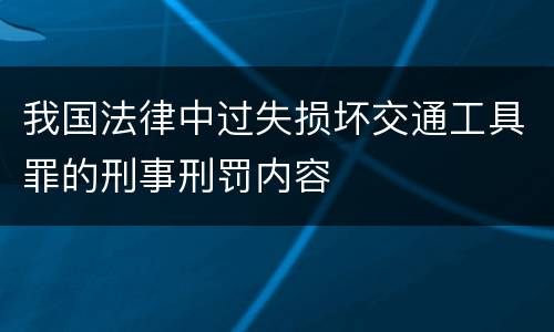我国法律中过失损坏交通工具罪的刑事刑罚内容