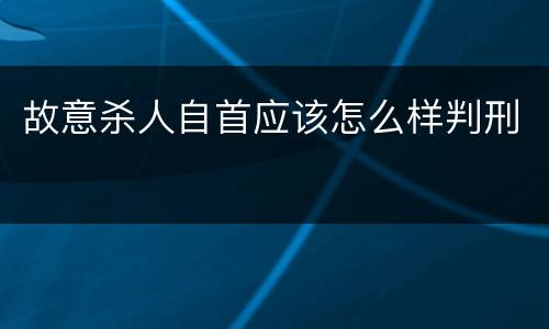 故意杀人自首应该怎么样判刑