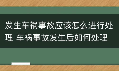 发生车祸事故应该怎么进行处理 车祸事故发生后如何处理