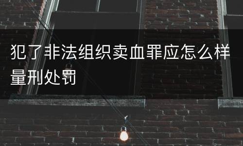犯了非法组织卖血罪应怎么样量刑处罚