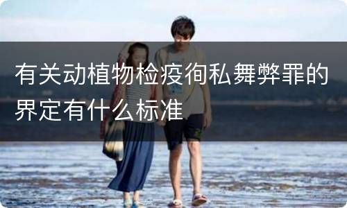 有关动植物检疫徇私舞弊罪的界定有什么标准
