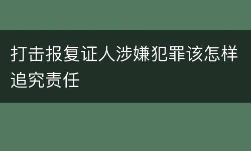 打击报复证人涉嫌犯罪该怎样追究责任