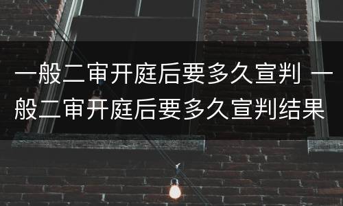 一般二审开庭后要多久宣判 一般二审开庭后要多久宣判结果
