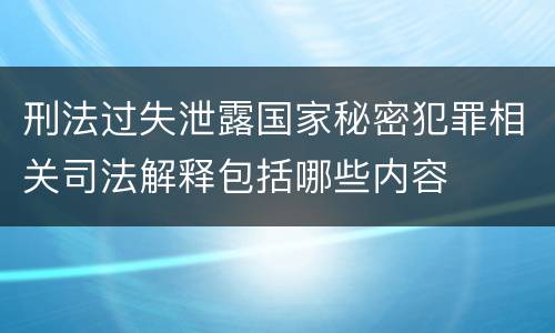 刑法过失泄露国家秘密犯罪相关司法解释包括哪些内容