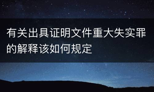 有关出具证明文件重大失实罪的解释该如何规定