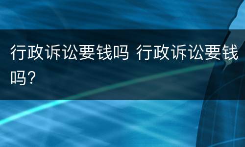 行政诉讼要钱吗 行政诉讼要钱吗?