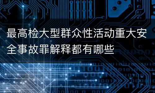 最高检大型群众性活动重大安全事故罪解释都有哪些