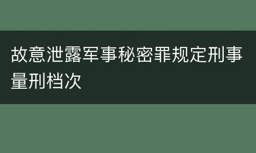 故意泄露军事秘密罪规定刑事量刑档次