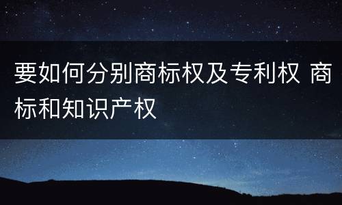 要如何分别商标权及专利权 商标和知识产权