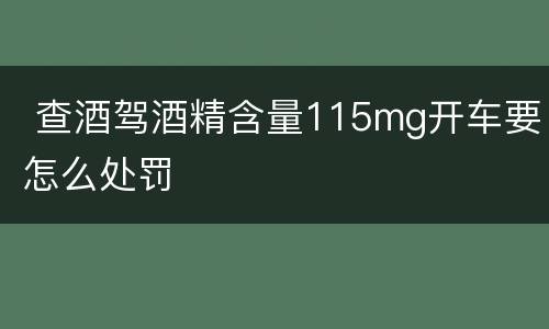  查酒驾酒精含量115mg开车要怎么处罚