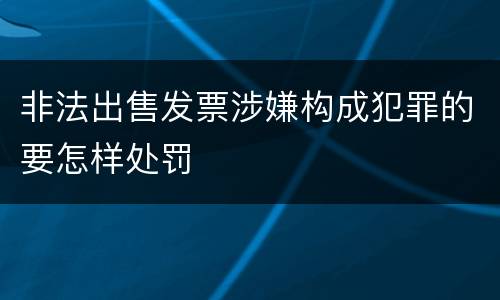 非法出售发票涉嫌构成犯罪的要怎样处罚