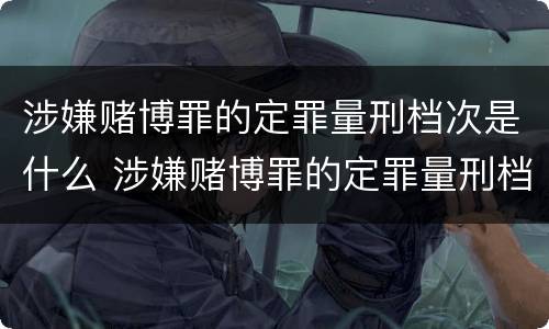 涉嫌赌博罪的定罪量刑档次是什么 涉嫌赌博罪的定罪量刑档次是什么标准