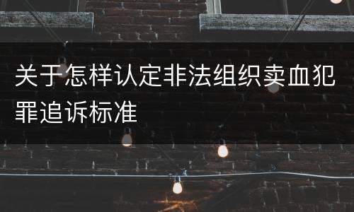 关于怎样认定非法组织卖血犯罪追诉标准