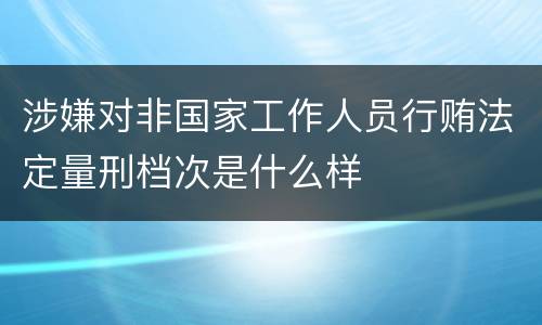 涉嫌对非国家工作人员行贿法定量刑档次是什么样
