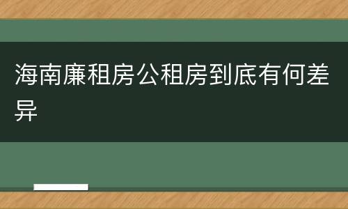 海南廉租房公租房到底有何差异