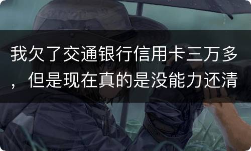 我欠了交通银行信用卡三万多，但是现在真的是没能力还清这笔钱现在被起诉了，我怎么办