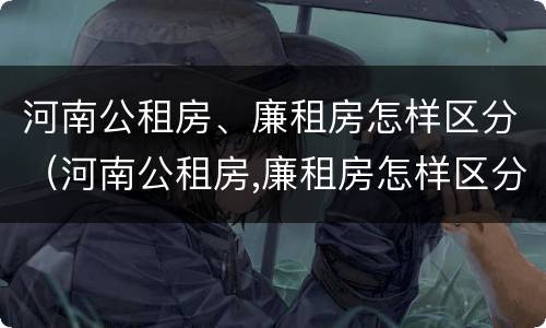 河南公租房、廉租房怎样区分（河南公租房,廉租房怎样区分等级）