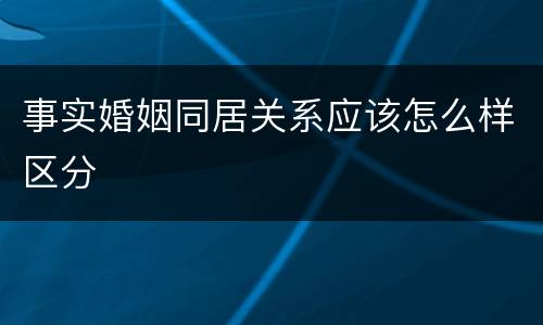 事实婚姻同居关系应该怎么样区分