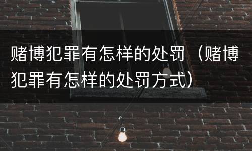 赌博犯罪有怎样的处罚（赌博犯罪有怎样的处罚方式）