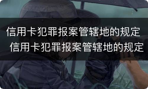 信用卡犯罪报案管辖地的规定 信用卡犯罪报案管辖地的规定是什么