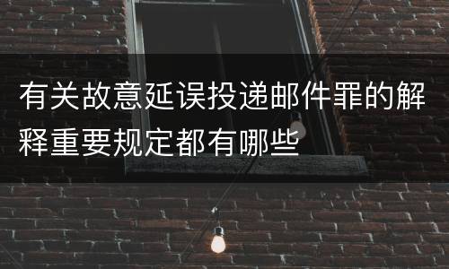 有关故意延误投递邮件罪的解释重要规定都有哪些