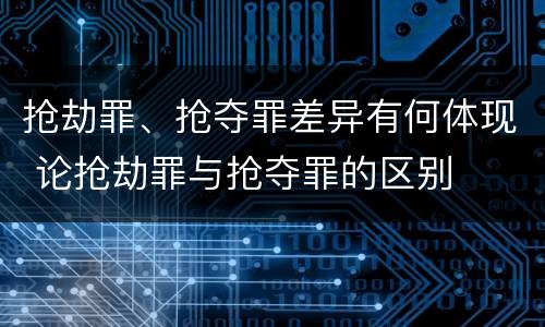 抢劫罪、抢夺罪差异有何体现 论抢劫罪与抢夺罪的区别