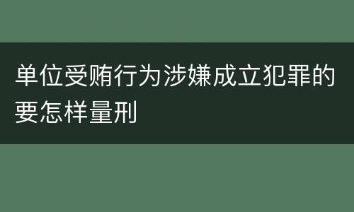单位受贿行为涉嫌成立犯罪的要怎样量刑