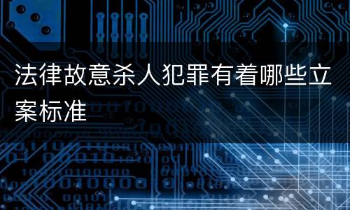 法律故意杀人犯罪有着哪些立案标准