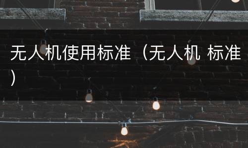 无人机使用标准（无人机 标准）