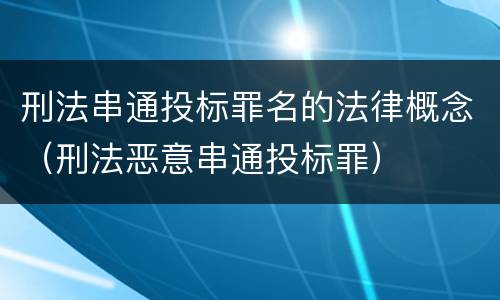 刑法串通投标罪名的法律概念（刑法恶意串通投标罪）