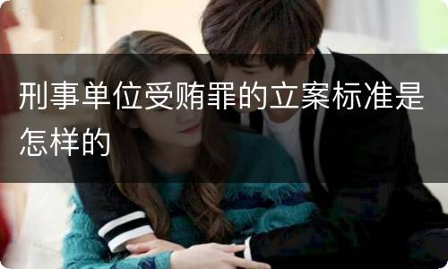 刑事单位受贿罪的立案标准是怎样的