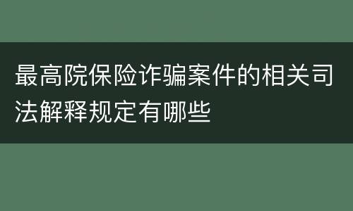 最高院保险诈骗案件的相关司法解释规定有哪些