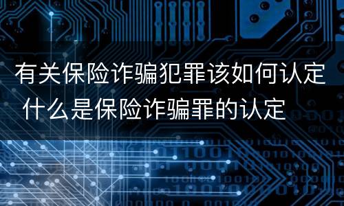 有关保险诈骗犯罪该如何认定 什么是保险诈骗罪的认定
