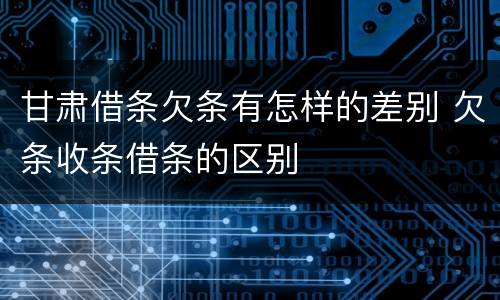 甘肃借条欠条有怎样的差别 欠条收条借条的区别