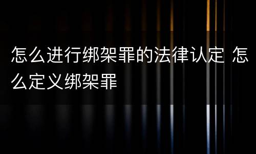 怎么进行绑架罪的法律认定 怎么定义绑架罪