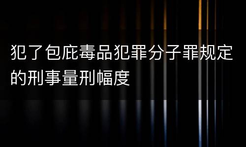 犯了包庇毒品犯罪分子罪规定的刑事量刑幅度