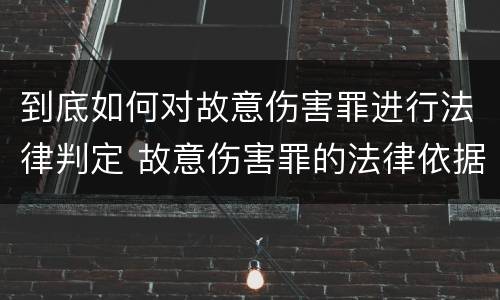 到底如何对故意伤害罪进行法律判定 故意伤害罪的法律依据