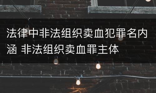法律中非法组织卖血犯罪名内涵 非法组织卖血罪主体