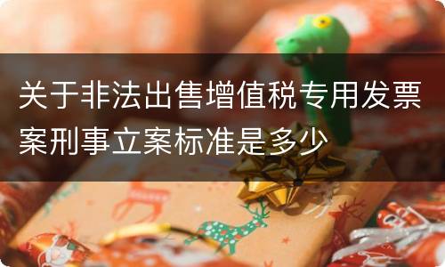 关于非法出售增值税专用发票案刑事立案标准是多少