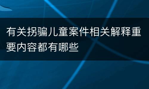 有关拐骗儿童案件相关解释重要内容都有哪些