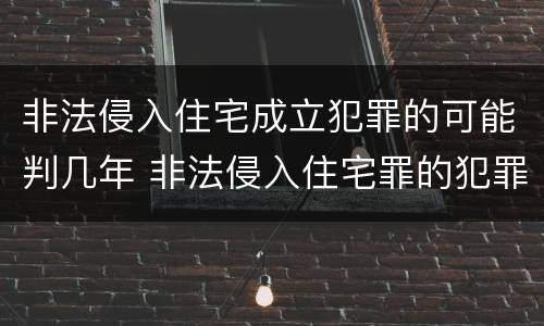 非法侵入住宅成立犯罪的可能判几年 非法侵入住宅罪的犯罪构成